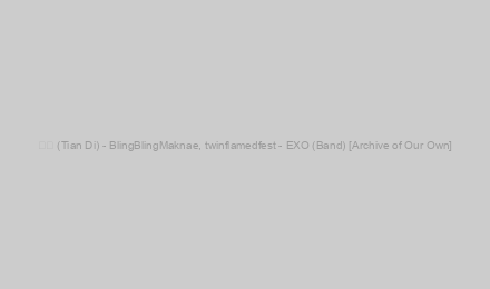 天地 (Tian Di) - BlingBlingMaknae, twinflamedfest - EXO (Band) [Archive of Our Own]